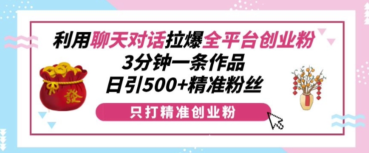 利用聊天对话拉爆全平台创业粉，3分钟一条作品，日引500+精准粉丝-第一资源站