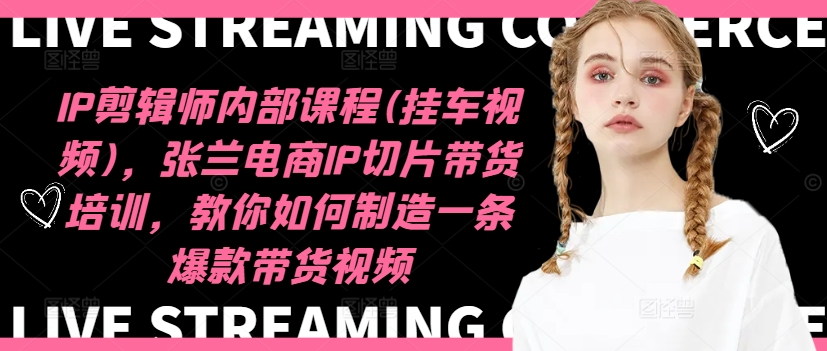 IP剪辑师内部课程(挂车视频)（更新12月），张兰电商IP切片带货培训，教你如何制造一条爆款带货视频-第一资源站