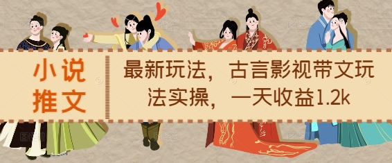 小说推文最新玩法，古言影视带文玩法实操，一天收益1.2k-第一资源站