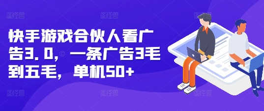 快手游戏合伙人看广告3.0，一条广告3毛到五毛，单机50+【揭秘】-第一资源站