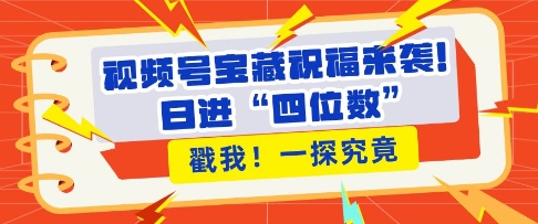 视频号宝藏祝福来袭，粉丝无忧扩张，带货效能翻倍，日进“四位数” 近在咫尺-第一资源站