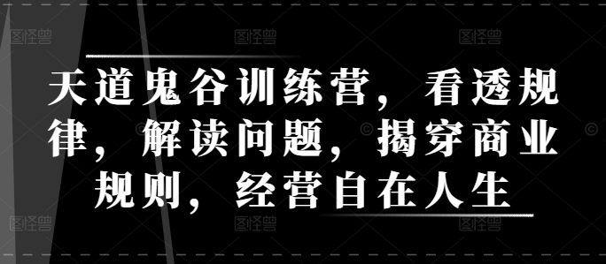 天道鬼谷训练营，看透规律，解读问题，揭穿商业规则，经营自在人生-第一资源站