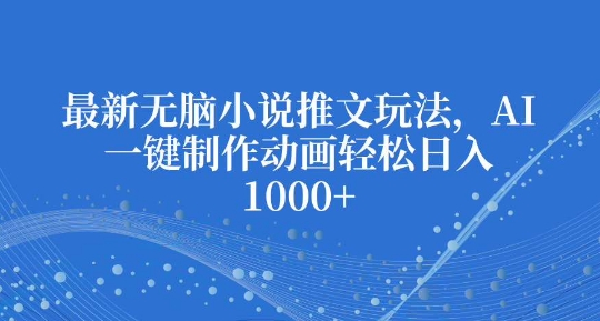 最新无脑小说推文玩法，AI一键制作动画轻松日入多张【揭秘】-第一资源站