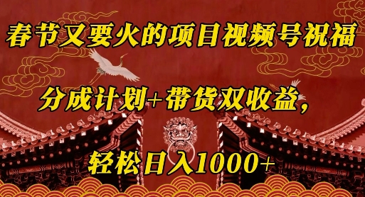 春节又要火的项目视频号祝福，分成计划+带货双收益，轻松日入几张【揭秘】-第一资源站