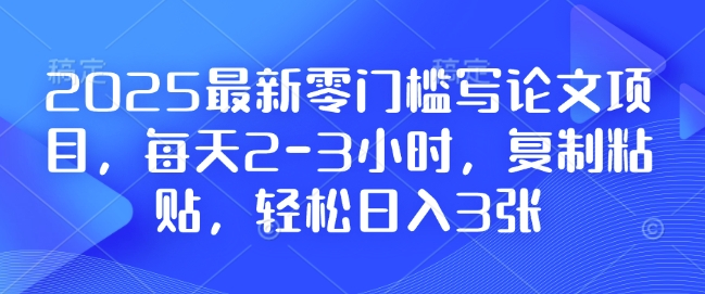 2025最新零门槛写论文项目，每天2-3小时，复制粘贴，轻松日入3张，附详细资料教程【揭秘】-第一资源站