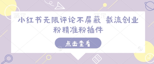 小红书无限评论不屏蔽 截流创业粉精准粉插件-第一资源站