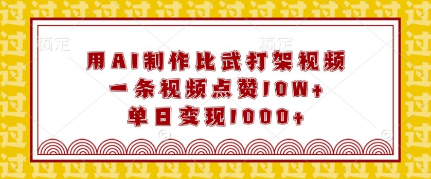 用AI制作比武打架视频，一条视频点赞10W+，单日变现1k【揭秘】-第一资源站