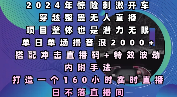 2024年惊险刺激开车穿越整蛊无人直播，单日单场撸音浪2000+，打造一个160小时实时直播日不落直播间【揭秘】-第一资源站