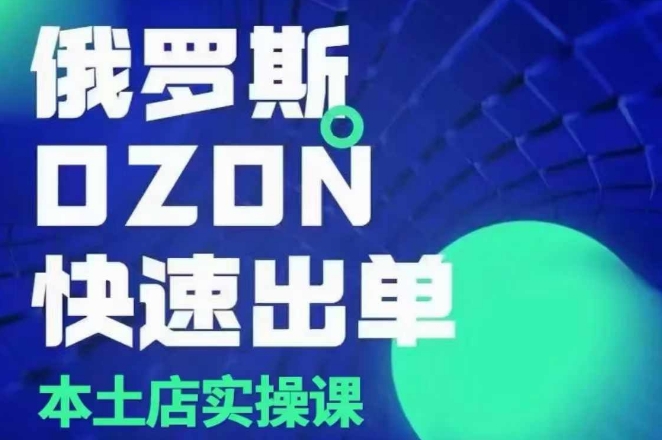 俄罗斯OZON本土店实操课，​OZON本土店运营选品变现-第一资源站
