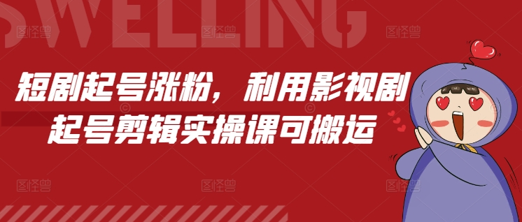 短剧起号涨粉，利用影视剧起号剪辑实操课可搬运-第一资源站