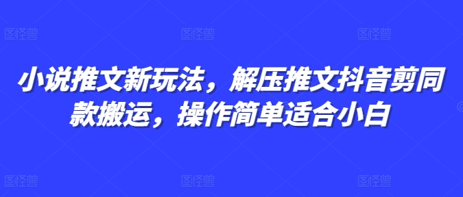 小说推文新玩法，解压推文抖音剪同款搬运，操作简单适合小白-第一资源站