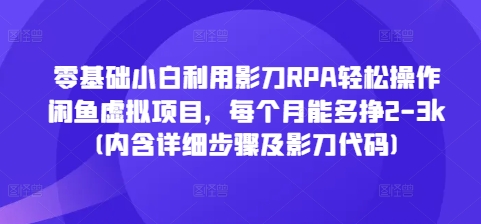 零基础小白利用影刀RPA轻松操作闲鱼虚拟项目，每个月能多挣2-3k(内含详细步骤及影刀代码)-第一资源站