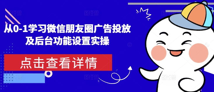 从0-1学习微信朋友圈广告投放及后台功能设置实操-第一资源站