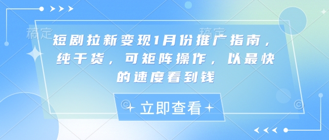 短剧拉新变现1月份推广指南，纯干货，可矩阵操作，以最快的速度看到钱-第一资源站