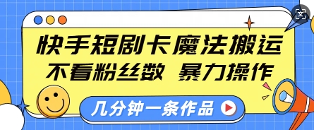 快手短剧卡魔法搬运，不看粉丝数，暴力操作，几分钟一条作品，小白也能快速上手-第一资源站
