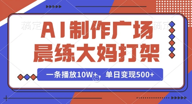 AI制作广场晨练大妈打架，一条播放10W+，单日变现多张【揭秘】-第一资源站