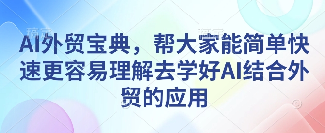 AI外贸宝典，帮大家能简单快速更容易理解去学好AI结合外贸的应用-第一资源站
