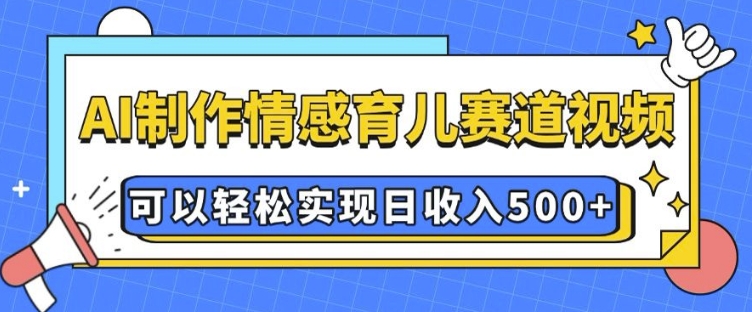 AI 制作情感育儿赛道视频，可以轻松实现日收入5张【揭秘】-第一资源站
