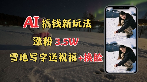 冬季搞钱新玩法，雪地写字表白送祝福、换脸，用免费AI手把手教你制作，轻松涨粉3.5w，接单到手软-第一资源站