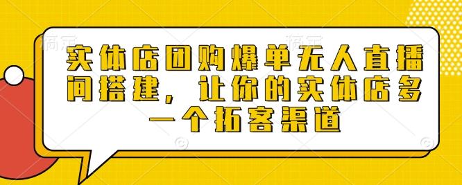 实体店团购爆单无人直播间搭建，让你的实体店多一个拓客渠道-第一资源站
