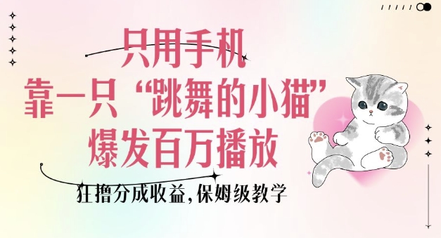 只用手机靠一只“跳舞的小猫”爆发百万播放，狂撸分成收益，保姆级教学-第一资源站
