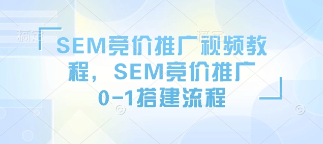 SEM竞价推广视频教程，SEM竞价推广0-1搭建流程-第一资源站