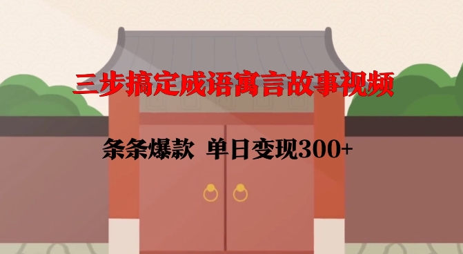 三步搞定成语寓言故事视频，条条爆款，单日变现300+-第一资源站