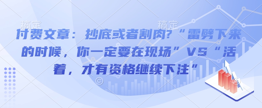 付费文章：抄底或者割肉?“雷劈下来的时候，你一定要在现场”VS“活着，才有资格继续下注”-第一资源站