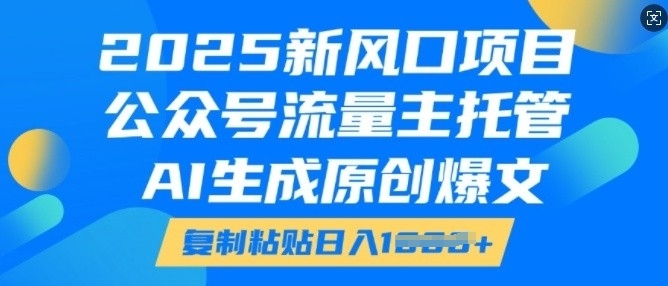 2025新风口项目，公众号流量主托管，AI生成原创爆文，复制粘贴日入多张-第一资源站