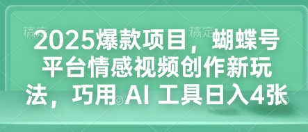 2025爆款项目，蝴蝶号平台情感视频创作新玩法，巧用 AI 工具日入4张-第一资源站