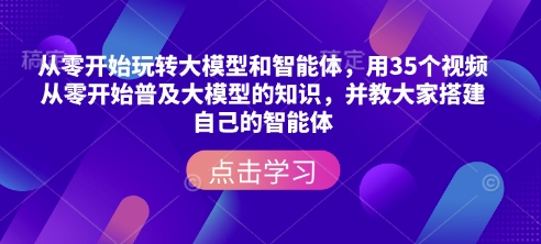 从零开始玩转大模型和智能体，​用35个视频从零开始普及大模型的知识，并教大家搭建自己的智能体-第一资源站