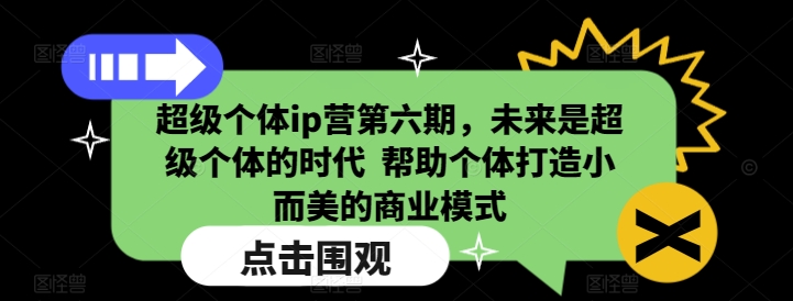 超级个体ip营第六期，未来是超级个体的时代  帮助个体打造小而美的商业模式-第一资源站