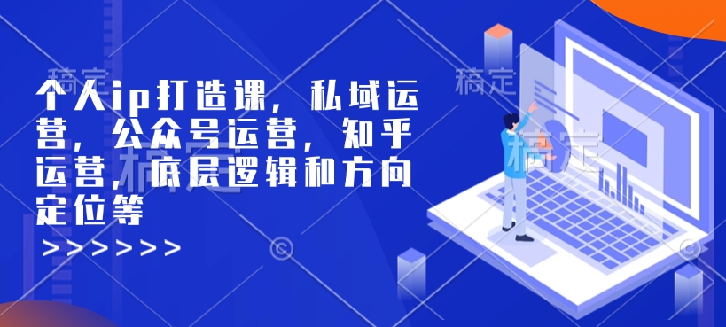个人ip打造课，私域运营，公众号运营，知乎运营，底层逻辑和方向定位等-第一资源站