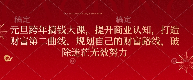 元旦跨年搞钱大课，提升商业认知，打造财富第二曲线，规划自己的财富路线，破除迷茫无效努力-第一资源站
