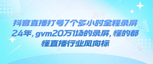 抖音直播打号7个多小时全程录屏24年，gvm20万1场的录屏，懂的都懂直播行业风向标-第一资源站