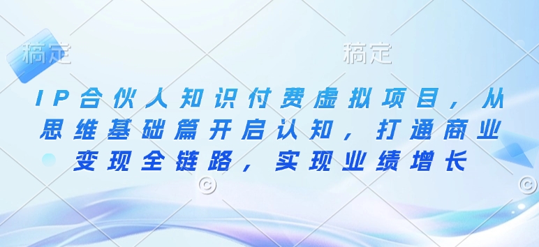IP合伙人知识付费虚拟项目，从思维基础篇开启认知，打通商业变现全链路，实现业绩增长-第一资源站