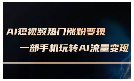 AI短视频热门涨粉变现课，AI数字人制作短视频超级变现实操课，一部手机玩转短视频变现-第一资源站