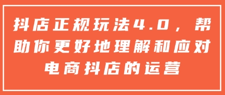 抖店正规玩法4.0，帮助你更好地理解和应对电商抖店的运营-第一资源站