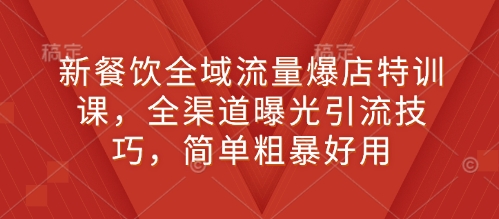 新餐饮全域流量爆店特训课，全渠道曝光引流技巧，简单粗暴好用-第一资源站
