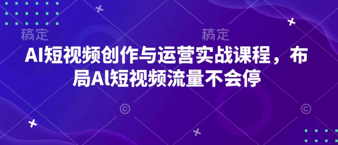 AI短视频创作与运营实战课程，布局Al短视频流量不会停-第一资源站
