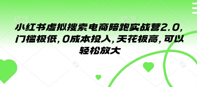 小红书虚拟搜索电商陪跑实战营2.0，门槛极低，0成本投入，天花板高，可以轻松放大-第一资源站