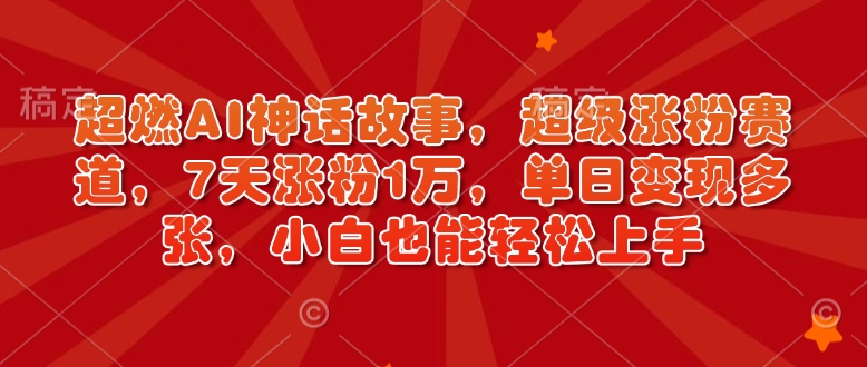 超燃AI神话故事，超级涨粉赛道，7天涨粉1万，单日变现多张，小白也能轻松上手（附详细教程）-第一资源站