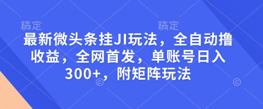最新微头条挂JI玩法，全自动撸收益，全网首发，单账号日入300+，附矩阵玩法【揭秘】-第一资源站