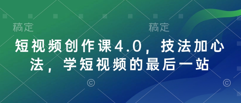 短视频创作课4.0，技法加心法，学短视频的最后一站-第一资源站