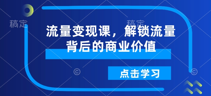 流量变现课，解锁流量背后的商业价值-第一资源站