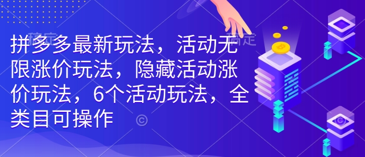 拼多多最新玩法，活动无限涨价玩法，隐藏活动涨价玩法，6个活动玩法，全类目可操作-第一资源站