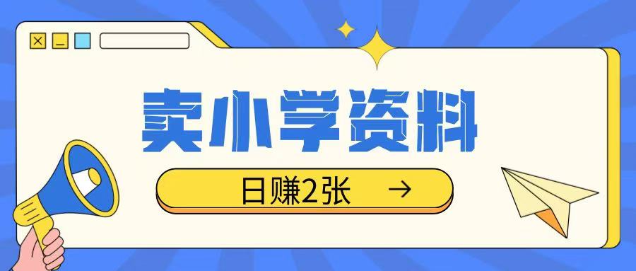 卖小学资料冷门项目，操作简单每天坚持执行就会有收益，轻松日入两张【揭秘】-第一资源站