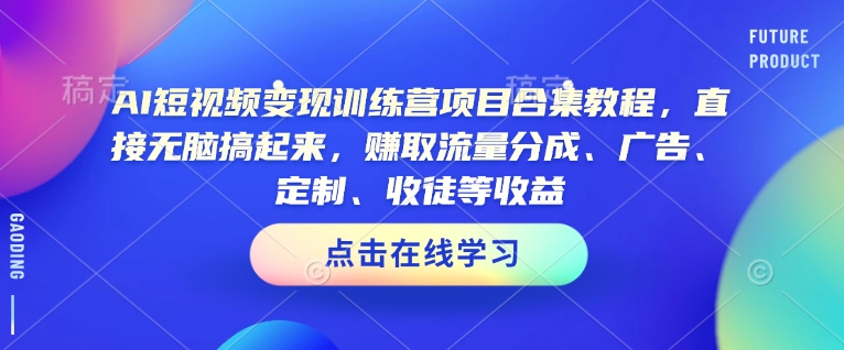 AI短视频变现训练营项目合集教程，直接无脑搞起来，赚取流量分成、广告、定制、收徒等收益-第一资源站