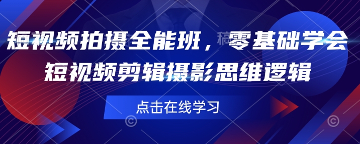 短视频拍摄全能班，零基础学会短视频剪辑摄影思维逻辑-第一资源站