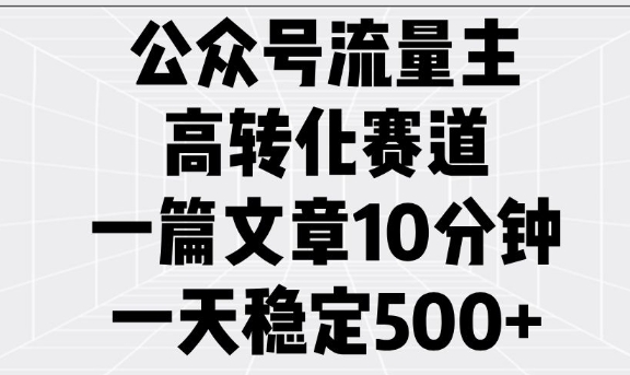 公众号流量主高转化赛道，一篇文章10分钟，一天稳定5张-第一资源站